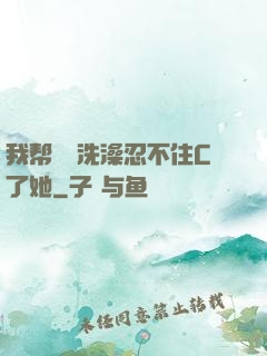 我帮妺妺洗澡忍不住C了她